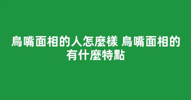 鳥嘴面相的人怎麼樣 鳥嘴面相的有什麼特點